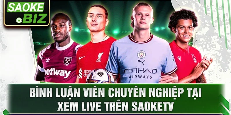 Bình luận viên chuyên nghiệp tại xem live trên SaoKetv