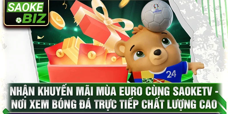 Nhận khuyến mãi mùa Euro cùng SaokeTV - Nơi xem bóng đá trực tiếp chất lượng cao